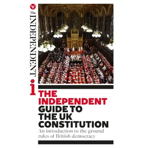The Independent Guide to the UK Constitution: An introduction to the ground rules of British democracy