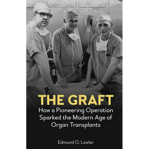 The Graft: How a Pioneering Operation Sparked the Modern Age of Organ Transplants - Paperback