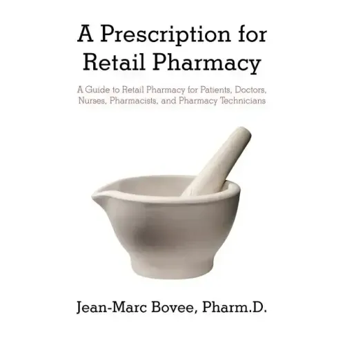 A Prescription for Retail Pharmacy: A Guide to Retail Pharmacy for Patients, Doctors, Nurses, Pharmacists, and Pharmacy Technicians