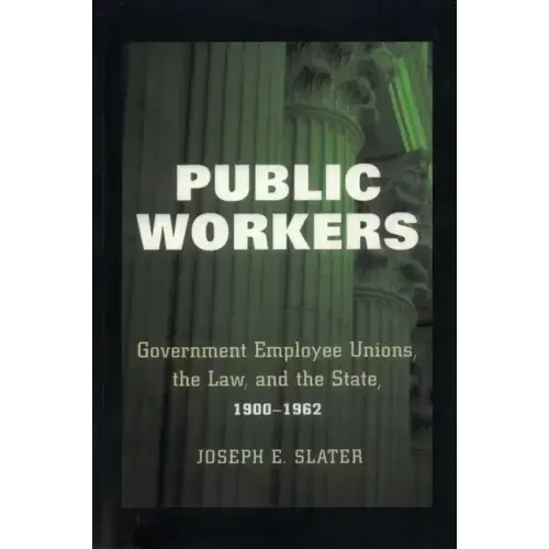 Public Workers: Government Employee Unions, the Law, and the State, 1900-1962