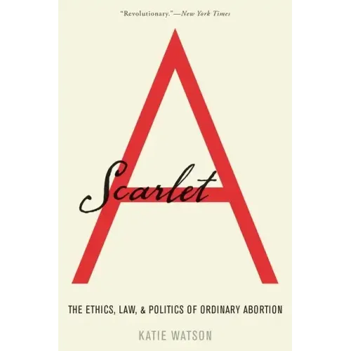 Scarlet A: The Ethics, Law, and Politics of Ordinary Abortion
