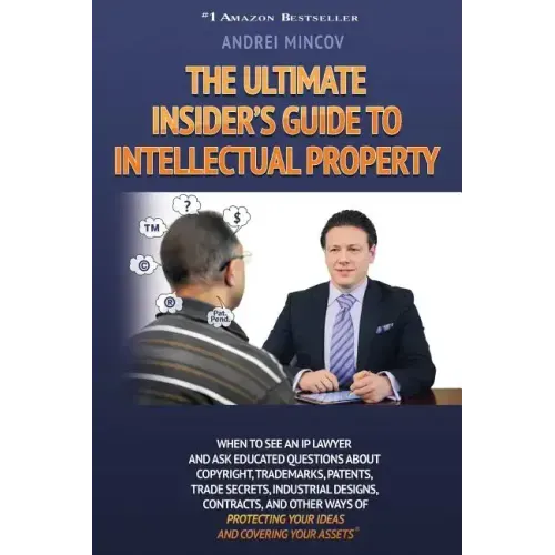 The Ultimate Insider's Guide to Intellectual Property: When to See an IP Lawyer and Ask Educated Questions about Copyright, Trademarks, Patents, Trade