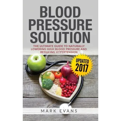Blood Pressure: Blood Pressure Solution: The Ultimate Guide to Naturally Lowering High Blood Pressure and Reducing Hypertension (Blood
