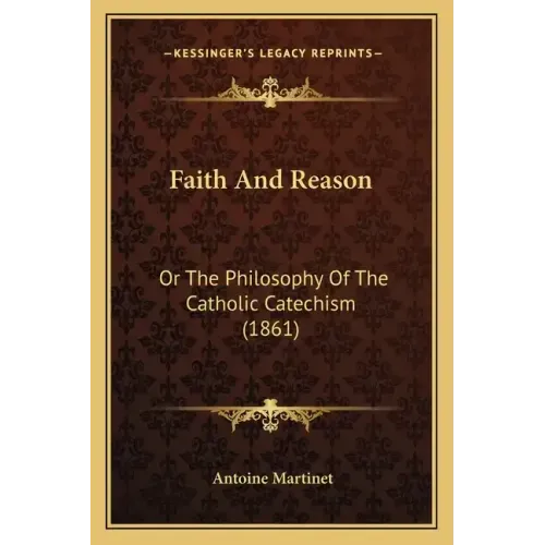 Faith and Reason: Or the Philosophy of the Catholic Catechism (1861)
