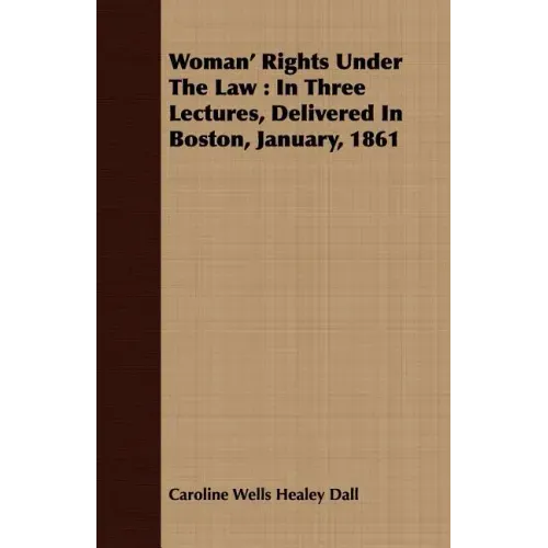 Woman' Rights Under The Law: In Three Lectures, Delivered In Boston, January, 1861