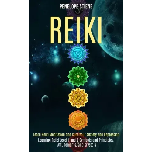 Reiki: Learn Reiki Meditation and Cure Your Anxiety and Depression (Learning Reiki Level 1 and 2 Symbols and Principles, Attunements, and Crystals) - Paperback