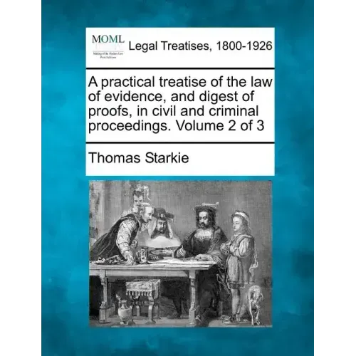 A practical treatise of the law of evidence, and digest of proofs, in civil and criminal proceedings. Volume 2 of 3
