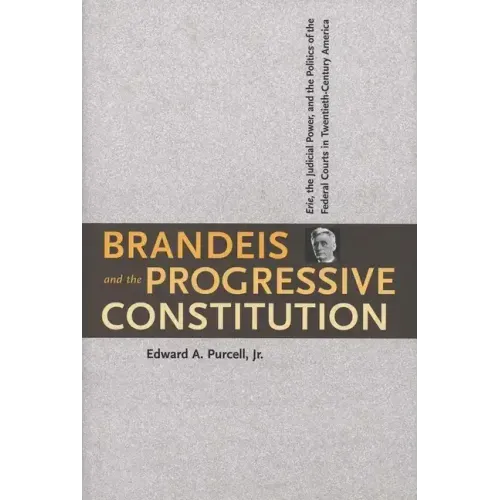 Brandeis and the Progressive Constitution: Erie, the Judicial Power, and the Politics of the Federal Courts in Twentieth-Century America