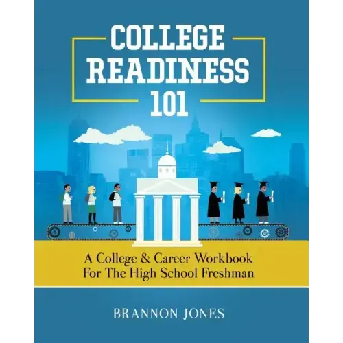 College Readiness 101: A College & Career Workbook for the High School Freshman