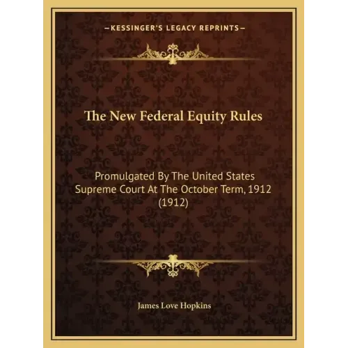 The New Federal Equity Rules: Promulgated By The United States Supreme Court At The October Term, 1912 (1912)