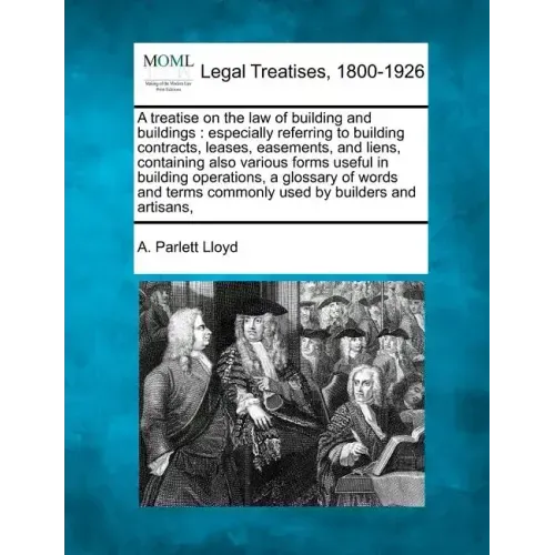 A treatise on the law of building and buildings: especially referring to building contracts, leases, easements, and liens, containing also various for