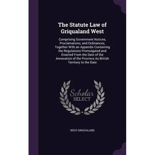 The Statute Law of Griqualand West: Comprising Government Notices, Proclamations, and Ordinances, Together With an Appendix Containing the Regulations
