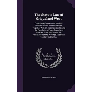 The Statute Law of Griqualand West: Comprising Government Notices, Proclamations, and Ordinances, Together With an Appendix Containing the Regulations - Hardcover