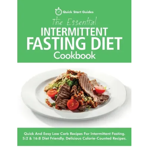 The Essential Intermittent Fasting Diet Cookbook: Quick And Easy Low Carb Recipes For Intermittent Fasting Diets. 5:2 & 16:8 Diet Friendly. Calorie-Co