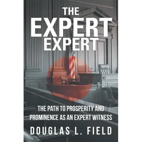 The Expert Expert: The Path to Prosperity and Prominence as an Expert Witness