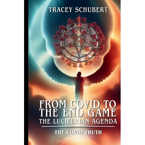 From Covid to the End Game: The Luciferian Agenda. Book One - The COVID Truth