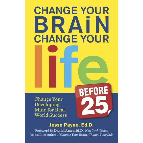 Change Your Brain, Change Your Life (Before 25): Change Your Developing Mind for Real World Success