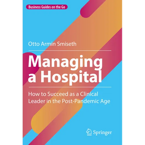 Managing a Hospital: How to Succeed as a Clinical Leader in the Post-Pandemic Age - Hardcover