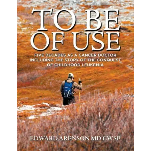 To Be of Use: Five Decades as a Cancer Doctor Including the Story of the Conquest of Childhood Leukemia