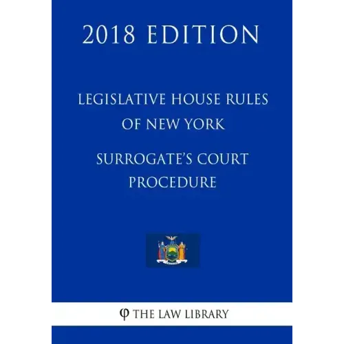 Legislative House Rules of New York - Surrogate's Court Procedure (2018 Edition)