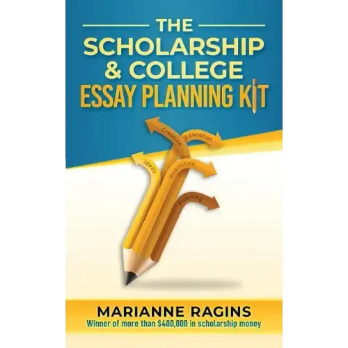 The Scholarship and College Essay Planning Kit: A Guide for Uneasy Student Writers