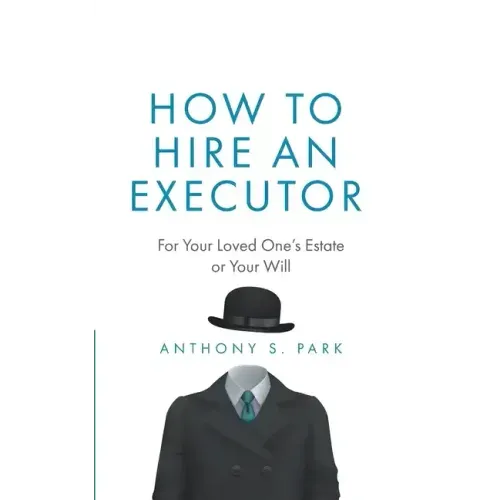 How to Hire an Executor: For Your Loved One's Estate or Your Will