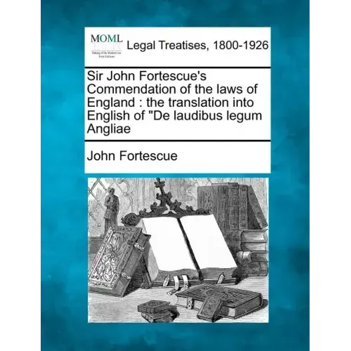 Sir John Fortescue's Commendation of the Laws of England: The Translation Into English of de Laudibus Legum Angliae