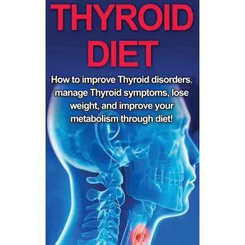 Thyroid Diet: How to Improve Thyroid Disorders, Manage Thyroid Symptoms, Lose Weight, and Improve Your Metabolism through Diet!