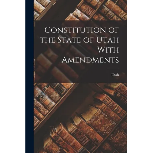 Constitution of the State of Utah With Amendments