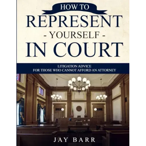 How to Represent Yourself in Court: Litigation Advice for Those who Cannot Afford an Attorney