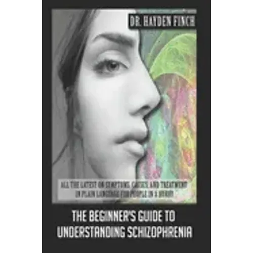 The Beginner's Guide to Understanding Schizophrenia: All the latest on symptoms, causes, and treatment in plain language for people in a hurry
