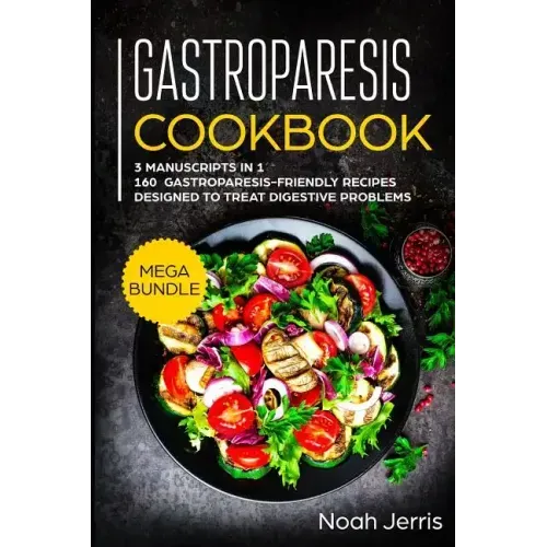 Gastroparesis Cookbook: MEGA BUNDLE - 3 Manuscripts in 1 - 160+ Gastroparesis -friendly recipes designed to treat digestive problems