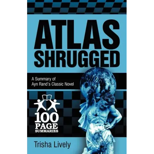 Atlas Shrugged: 100 Page Summary of Ayn Rand's Classic Novel