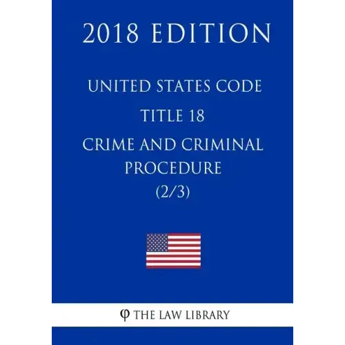United States Code - Title 18 - Crimes and Criminal Procedure (2/3) (2018 Edition)