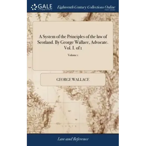 A System of the Principles of the law of Scotland. By George Wallace, Advocate. Vol. I. of 1; Volume 1
