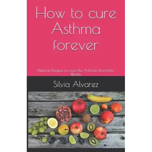 How to cure Asthma forever: Natural Recipes to cure the Asthma, Bronchitis, Rhinitis
