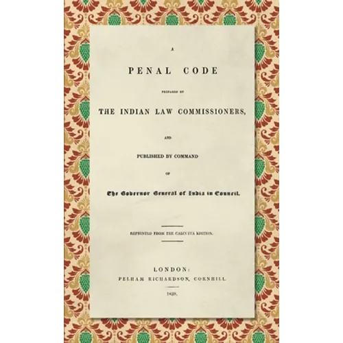 A Penal Code Prepared by the Indian Law Commissioners (1838): And published by Command of the Governor General of India in Council