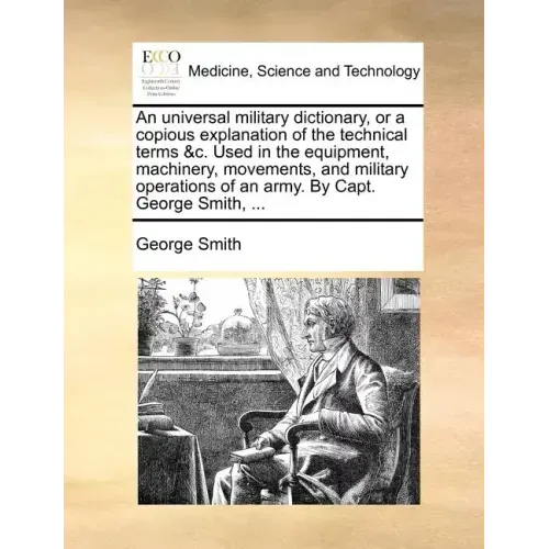 An Universal Military Dictionary, or a Copious Explanation of the Technical Terms &C. Used in the Equipment, Machinery, Movements, and Military Operat