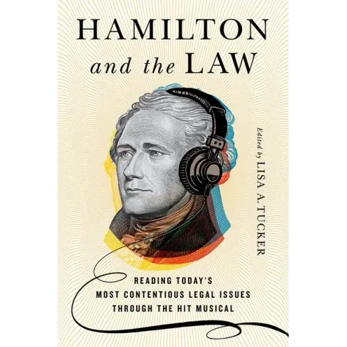 Hamilton and the Law: Reading Today's Most Contentious Legal Issues Through the Hit Musical