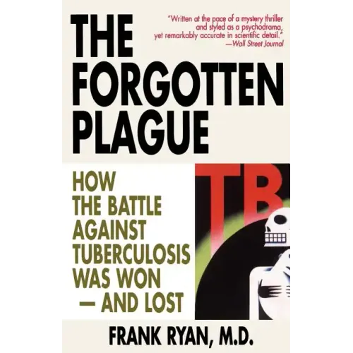 The Forgotten Plague: How the Battle Against Tuberculosis Was Won - And Lost