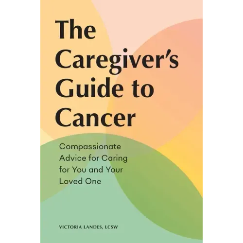 The Caregiver's Guide to Cancer: Compassionate Advice for Caring for You and Your Loved One