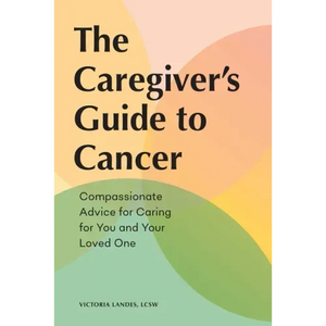 The Caregiver's Guide to Cancer: Compassionate Advice for Caring for You and Your Loved One - Paperback
