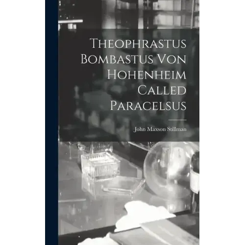 Theophrastus Bombastus von Hohenheim Called Paracelsus