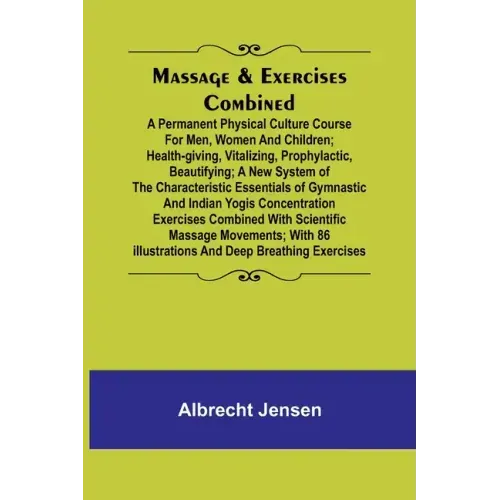 Massage & Exercises Combined; A permanent physical culture course for men, women and children; health-giving, vitalizing, prophylactic, beautifying; a