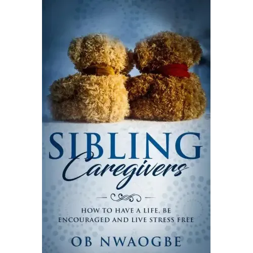 Sibling Caregivers: How to have a life, be encouraged and live stress free