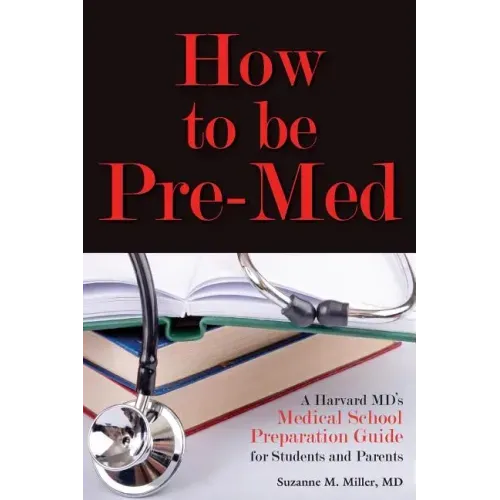 How to Be Pre-Med: A Harvard MD's Medical School Preparation Guide for Students and Parents