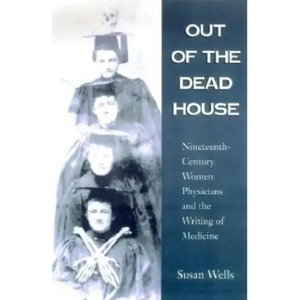 Out of the Dead House: Nineteenth-Century Women Physicians and the Writing of Medicine - Paperback
