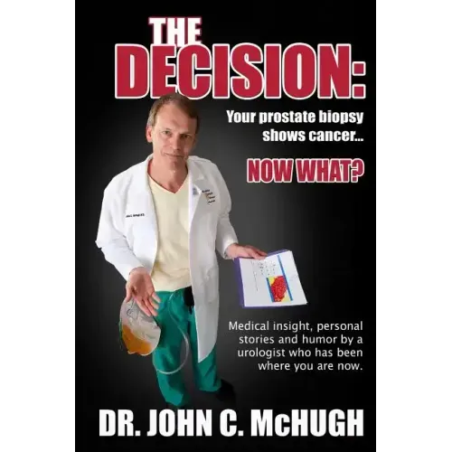 The Decision: Your prostate biopsy shows cancer. Now what?: Medical insight, personal stories, and humor by a urologist who has been where you are now
