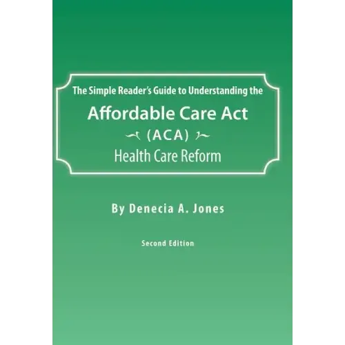 The Simple Reader's Guide to Understanding the Affordable Care ACT (ACA) Health Care Reform