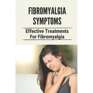 Fibromyalgia Symptoms: Effective Treatments For Fibromyalgia: Effective Treatments For Fibromyalgia - Paperback